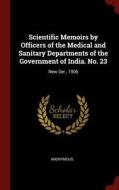 Scientific Memoirs by Officers of the Medical and Sanitary Departments of the Government of India. No. 23: New Ser., 190 di Anonymous edito da CHIZINE PUBN