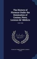The History Of Florence Under The Domination Of Cosimo, Piero, Lorenzo De' Medicis di Francois Tommy Perrens, Hannah Lynch edito da Sagwan Press