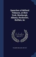 Speeches Of Millard Fillmore, At New York, Newburgh, Albany, Rochester, Buffalo, &c di Millard Fillmore edito da Sagwan Press