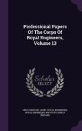 Professional Papers Of The Corps Of Royal Engineers, Volume 13 edito da Palala Press