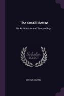 The Small House: Its Architecture and Surroundings di Arthur Martin edito da CHIZINE PUBN