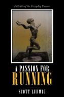 A Passion for Running: Portraits of the Everyday Runner di Scott Ludwig edito da AUTHORHOUSE
