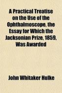 A Practical Treatise On The Use Of The O di John Whitaker Hulke edito da Lightning Source Uk Ltd
