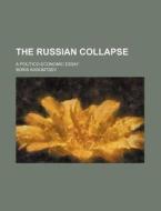 The Russian Collapse; A Politico-economic Essay di Boris Kadomtsev edito da General Books Llc