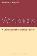 Weakness: A Literary and Philosophical History di Michael O'Sullivan edito da Bloomsbury Publishing PLC