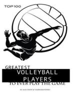 Greatest Volleyball Players to Ever Play the Game: Top 100 di Alex Trost, Vadim Kravetsky edito da Createspace