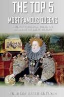 The Top 5 Most Famous Queens: Nefertiti, Cleopatra, Elizabeth I, Catherine the Great, and Queen Victoria di Charles River Editors edito da Createspace Independent Publishing Platform