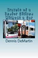 Travels of a Senior Citizen Without a Car di Dennis Charles Demartin edito da Createspace