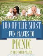 100 of the Most Fun Places to Picnic in the United States di Alex Trost, Vadim Kravetsky edito da Createspace