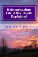 Reincarnation: Life After Death Explained di James Lexon edito da Createspace