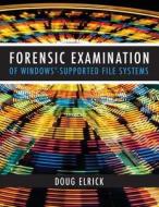 Forensic Examination of Windows-Supported File Systems di Doug Elrick edito da Createspace