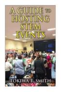 A Guide to Hosting Stem Events di Tokiwa T. Smith edito da Createspace