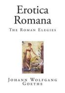 Erotica Romana: The Roman Elegies di Johann Wolfgang Goethe edito da Createspace