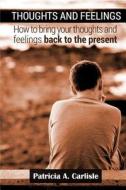 Thoughts and Feelings: How to Bring Your Thoughts and Feelings Back to the Present di Patricia a. Carlisle edito da Createspace