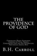 The Providence of God: Comprising Heart-Searching Sermons on Vital Themes Concerning God and His Overruling Providence Among Men di B. H. Carroll edito da Createspace