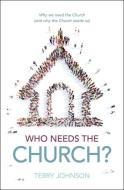 Who Needs the Church?: The Role of the Church in the Life of the Believer and the Believer's Role in the Life of the Church di Terry L. Johnson edito da CHRISTIAN FOCUS PUBN