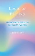 Logic of Feeling: Technology's Quest to Capitalize Emotion di Luke Munn edito da ROWMAN & LITTLEFIELD