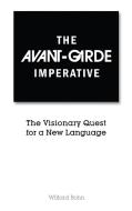 The Avant-Garde Imperative: The Visionary Quest for a New Language di Willard Bohn edito da CAMBRIA PR