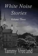 White Noise Stories - Volume Three di Tammy Vreeland edito da E BOOKTIME LLC