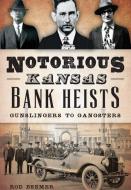 Notorious Kansas Bank Heists:: Gunslingers to Gangsters di Rod Beemer edito da HISTORY PR