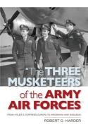 The Three Musketeers of the Army Air Forces: From Hitler's Fortress Europa to Hiroshima and Nagasaki di Robert O. Harder edito da U S NAVAL INST PR