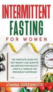 Intermittent Fasting for Women: The Complete Guide for Fast Weight Loss, Burn Fat and Improve Your Healthy Lifestyle through the Process of Autophagy di Joanna Greenwood edito da LIGHTNING SOURCE INC