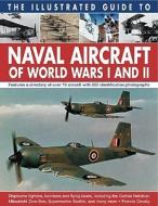 The Illustrated Guide To Naval Aircraft Of World Wars I And Ii di Francis Crosby edito da Anness Publishing