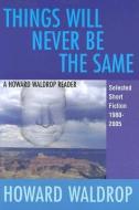 Things Will Never Be the Same: A Howard Waldrop Reader: Selected Short Fiction 1980-2005 di Howard Waldrop edito da OLD EARTH BOOKS