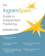 The Ingramspark Guide to Independent Publishing di Brendan Clark edito da Graphic Arts Books