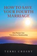 How To Save Your Fourth Marriage di Crosby Terri Crosby edito da Balboa Press