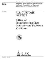 U.S. Customs Service: Office of Investigations Case Management Problems Continue di United States Government Account Office edito da Createspace Independent Publishing Platform