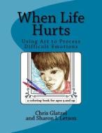 When Life Hurts Coloring Book: Using Art to Process Difficult Emotions di Chris Glatzel, Sharon L. Letson edito da Createspace Independent Publishing Platform