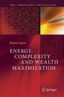 Energy, Complexity and Wealth Maximization di Robert Ayres edito da Springer International Publishing