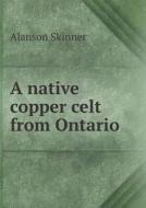 A Native Copper Celt From Ontario di Alanson Skinner edito da Book On Demand Ltd.