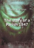 The Story Of A Parish 1847 di Joseph M. Flynn edito da Nobel Press