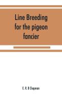 Line breeding for the pigeon fancier di E. R. B Chapman edito da Alpha Editions