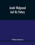Josiah Wedgwood And His Pottery di Burton William Burton edito da Alpha Editions