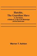 Hatchie, the Guardian Slave; or, The Heiress of Bellevue; A Tale of the Mississippi and the South-west di Warren T. Ashton edito da Alpha Editions