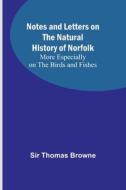 Notes and Letters on the Natural History of Norfolk ; More Especially on the Birds and Fishes di Thomas Browne edito da Alpha Editions