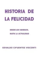 Historia de la Felicidad: Desde los griegos, hasta la actualidad di Osvaldo Cifuentes Visconti edito da GIRON SPANISH DISTRIBUTORS