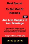 Best Secret To Get Out Of Nagging And Live Happily In Your Marriage di Gottman PHD Gary Gottman PHD edito da Independently Published
