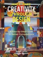 Creativity Through Design: A Step-by-Step to Better Composition di Linda B. Franklin, Jane E. Jones edito da LIGHTNING SOURCE INC