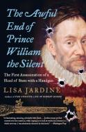 The Awful End of Prince William the Silent: The First Assassination of a Head of State with a Handgun di Lisa Jardine edito da PERENNIAL
