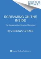 Screaming on the Inside: The Unsustainability of American Motherhood di Jessica Grose edito da MARINER BOOKS