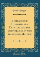 Beiträge Zur Historischen Entwicklung Der Vorstellungen Vom Wesen Der Materie (Classic Reprint) di Paul Berger edito da Forgotten Books