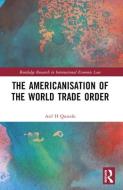 The Americanisation Of The World Trade Order di Asif H Qureshi edito da Taylor & Francis Ltd