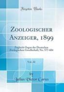 Zoologischer Anzeiger, 1899, Vol. 22: Zugleich Organ Der Deutschen Zoologischen Gesellschaft; No. 577-604 (Classic Reprint) di Julius Victor Carus edito da Forgotten Books
