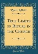 True Limits of Ritual in the Church (Classic Reprint) di Robert Linklater edito da Forgotten Books