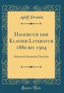 Handbuch Der Klavier-Literatur 1880 Bis 1904: Historisch Kristische Ubersicht (Classic Reprint) di Adolf Prosniz edito da Forgotten Books