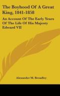 The Boyhood Of A Great King, 1841-1858: di ALEXANDER BROADLEY edito da Kessinger Publishing